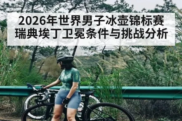2026年世界男子冰壶锦标赛瑞典埃丁卫冕条件与挑战分析